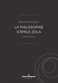 LA PHILOSOPHIE D'EMILE ZOLA - "FAIRE DE LA VIE"