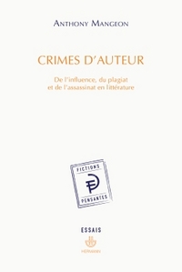 CRIMES D'AUTEUR - DE L'INFLUENCE, DU PLAGIAT ET DE L'ASSASSINAT EN LITTERATURE