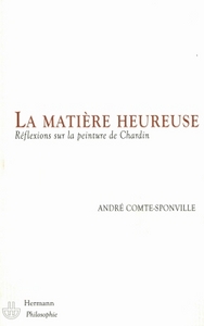 LA MATIERE HEUREUSE - REFLEXIONS SUR LA PEINTURE DE CHARDIN