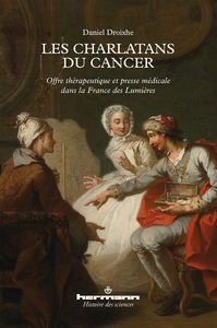 LES CHARLATANS DU CANCER - OFFRE THERAPEUTIQUE ET PRESSE MEDICALE DANS LA FRANCE DES LUMIERES