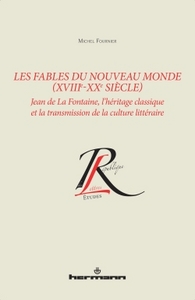 LES FABLES DU NOUVEAU MONDE (XVIIIE-XXE SIECLE) - JEAN DE LA FONTAINE, L'HERITAGE CLASSIQUE ET LA TR