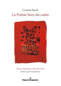 LA POESIE HORS DU CADRE. NERVAL, BAUDELAIRE, REVERDY, CHAR - POESIE, PROSE ET PEINTURE