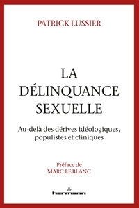 LA DELINQUANCE SEXUELLE - AU-DELA DES DERIVES IDEOLOGIQUES, POPULISTES ET CLINIQUES
