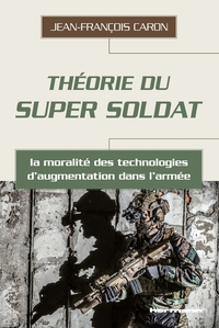 THEORIE DU SUPER SOLDAT - LA MORALITE DES TECHNOLOGIES D'AUGMENTATION DANS L'ARMEE