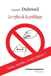 LE REFUS DE LA POLITIQUE - VOTEZ MOINS, VIVEZ MIEUX !