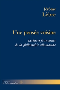 UNE PENSEE VOISINE - LECTURES FRANCAISES DE LA PHILOSOPHIE ALLEMANDE