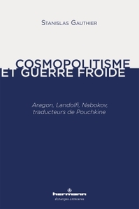 COSMOPOLITISME ET GUERRE FROIDE - ARAGON, LANDOLFI, NABOKOV, TRADUCTEURS DE POUCHKINE