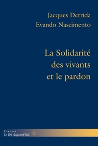 LA SOLIDARITE DES VIVANTS ET LE PARDON - CONFERENCE ET ENTRETIENS, PRECEDES DE "DERRIDA AU BRESIL" P