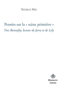 PENSEES SUR LA SCENE PRIMITIVE - YVES BONNEFOY, LECTEUR DE JARRY ET DE LELY