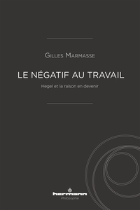 LE NEGATIF AU TRAVAIL - HEGEL ET LA RAISON EN DEVENIR