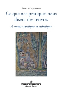 CE QUE NOS PRATIQUES NOUS DISENT DES OEUVRES - A TRAVERS POETIQUE ET ESTHETIQUE