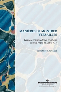 MANIERES DE MONTRER VERSAILLES - GUIDES, PROMENADES ET RELATIONS SOUS LE REGNE DE LOUIS XIV