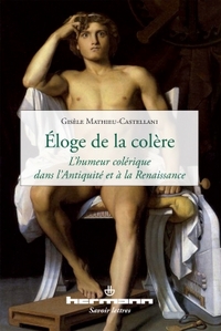 ELOGE DE LA COLERE - L'HUMEUR COLERIQUE DANS L'ANTIQUITE ET A LA RENAISSANCE