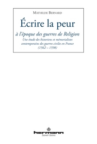 ECRIRE LA PEUR A L'EPOQUE DES GUERRES DE RELIGION - UNE ETUDE DES HISTORIENS ET MEMORIALISTES CONTEM