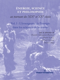 ENERGIE, SCIENCE ET PHILOSOPHIE AU TOURNANT DES XIXE ET XXE SIECLES, VOLUME 1 - L'EMERGENCE DE L'ENE