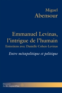 EMMANUEL LEVINAS, L'INTRIGUE DE L'HUMAIN - ENTRE METAPOLITIQUE ET POLITIQUE. ENTRETIENS AVEC DANIELL