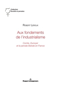AUX FONDEMENTS DE L'INDUSTRIALISME - COMTE, DUNOYER ET LA PENSEE LIBERALE EN FRANCE