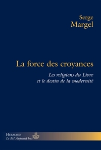 LA FORCE DES CROYANCES - LES RELIGIONS DU LIVRE ET LE DESTIN DE LA MODERNITE