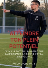 ATTEINDRE TON PLEIN POTENTIEL - CE QUE LE FOOTBALL M'A APPRIS SUR LA CROISSANCE, LA DISCIPLINE ET LA