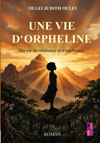 UNE VIE D'ORPHELINE - UNE VIE DE RESILIENCE ET D'ESPERANCE