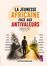 LA JEUNESSE AFRICAINE FACE AUX ANTIVALEURS - COMPRENDRE LES DERIVES, PROMOUVOIR LES VALEURS, BATIR L