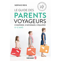 Le guide des parents voyageurs - S'inspirer, s'informer, s'équiper - 0-12 ans