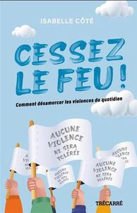 CESSEZ LE FEU ! COMMENT DESAMORCER LES VIOLENCES DU QUOTIDIEN