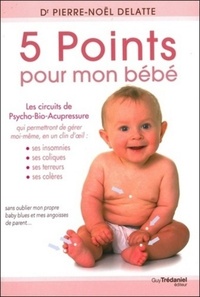 5 POINTS POUR MON BEBE - LES CIRCUITS DE PSYCHO-BIO-ACUPRESSURE QUI ME PERMETTRONT DE GERER MOI-MEME