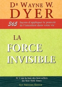 LA FORCE INVISIBLE - 365 FACONS D'APPLIQUER LE POUVOIR DE L'INTENTION DANS VOTRE VIE