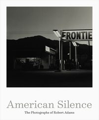 AMERICAN SILENCE THE PHOTOGRAPHS OF ROBERT ADAMS /ANGLAIS