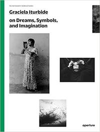 GRACIELA ITURBIDE ON DREAMS, SYMBOLS, AND IMAGINATION (THE PHOTOGRAPHY WORKSHOP SERIES) /ANGLAIS