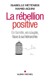 LA REBELLION POSITIVE - EN FAMILLE, EN COUPLE, FACE A SA HIERARCHIE