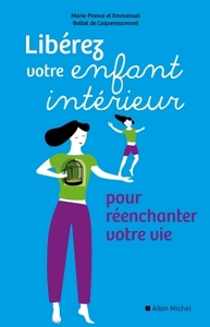 LIBEREZ VOTRE ENFANT INTERIEUR - POUR REENCHANTER VOTRE VIE