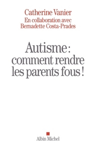 AUTISME : COMMENT RENDRE LES PARENTS FOUS !