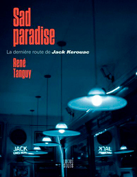 SAD PARADISE . LA DERNIERE ROUTE DE JACK KEROUAC