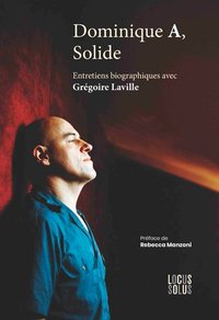 DOMINIQUE A, SOLIDE. ENTRETIENS BIOGRAPHIQUES AVEC GREGOIRE LAVILLE