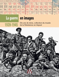 1939 - 45, LA GUERRE EN IMAGES. COLLECTIONS DU MUSEE DE LA RESISTANCE EN ARGOAT