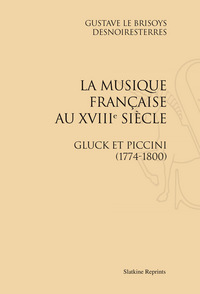 LA MUSIQUE FRANCAISE FRANCAISE AU XVIIIE SIECLE. GLUCK ET PICCINI 1774-1800. (1872)