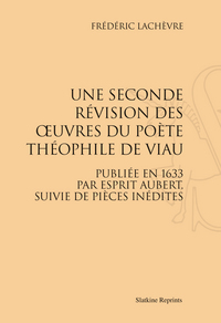 UNE SECONDE REVISION DES OEUVRES DU POETE THEOPHILE DE VIAU (CORRIGEES, DIMINUEES ET AUGMENTEES)