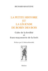 LA PETITE HISTOIRE ET LA LEGENDE DE ROBIN DES BOIS. CULTE DE LA FERTILITE ET FRANC-MACONNERIE DE LA