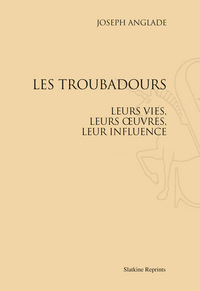 LES TROUBADOURS, LEURS VIES, LEURS OEUVRES, LEUR INFLUENCE. (1929)