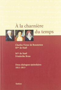 À la charnière du temps - Charles-Victor de Bonstetten, Mme de Staël, Friederike Brun