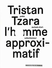Tristan Tzara, l'homme approximatif - [exposition, Strasbourg, Musée d'art moderne et contemporain, 24 septembre 2015-17 janvier 2016]
