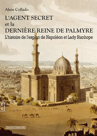 L'AGENT SECRET ET LA DERNIERE REINE DE PALMYRE - L'HISTOIRE DE L'ESPION DE NAPOLEON ET LADY STANHOPE