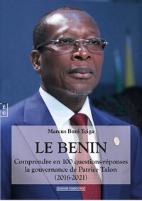 LE BENIN - COMPRENDRE EN 100 QUESTIONS-REPONSES LA GOUVERNANCE DE PATRICE TALON [2016-2021]