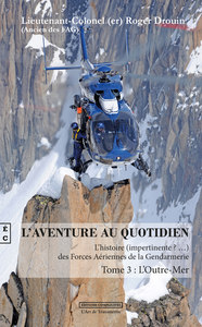 L AVENTURE AU QUOTIDIEN L HISTOIRE (IMPERTINENTE ? ...) DES FORCES AERIENNES DE LA GENDARMERIE TOME