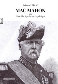 MAC MAHON OU UN SOLDAT EGARE DANS LA POLITIQUE