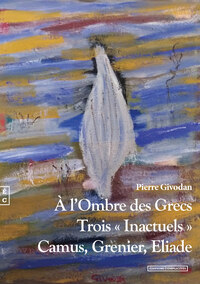 A L'OMBRE DES GRECS - TROIS INACTUELS, CAMUS, GRENIER, ELIADE