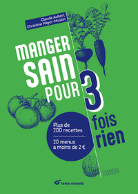 MANGER SAIN POUR TROIS FOIS RIEN - NOUVELLE EDITION - PLUS DE 200 RECETTES - 20 MENUS A MOINS DE 2