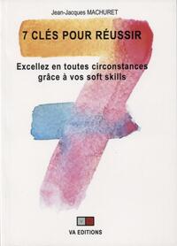 7 CLES POUR REUSSIR - EXCELLEZ EN TOUTES CIRCONSTANCES GRACE A VOS SOFT SKILLS